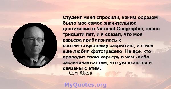 Студент меня спросили, каким образом было мое самое значительное достижение в National Geographic, после тридцати лет, и я сказал, что моя карьера приблизилась к соответствующему закрытию, и я все еще любил фотографию.