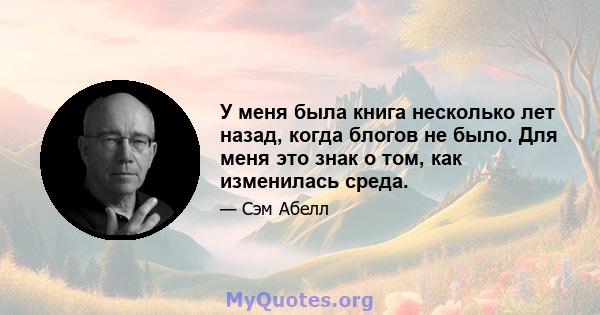 У меня была книга несколько лет назад, когда блогов не было. Для меня это знак о том, как изменилась среда.