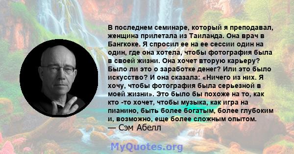 В последнем семинаре, который я преподавал, женщина прилетала из Таиланда. Она врач в Бангкоке. Я спросил ее на ее сессии один на один, где она хотела, чтобы фотография была в своей жизни. Она хочет вторую карьеру? Было 