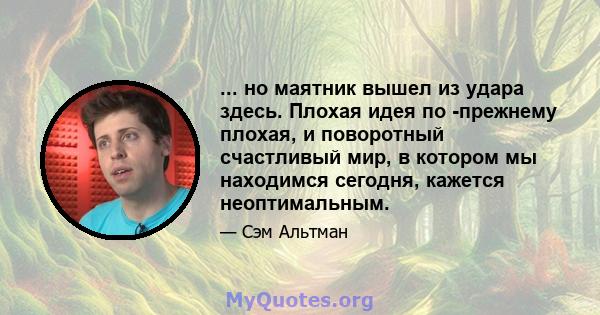 ... но маятник вышел из удара здесь. Плохая идея по -прежнему плохая, и поворотный счастливый мир, в котором мы находимся сегодня, кажется неоптимальным.