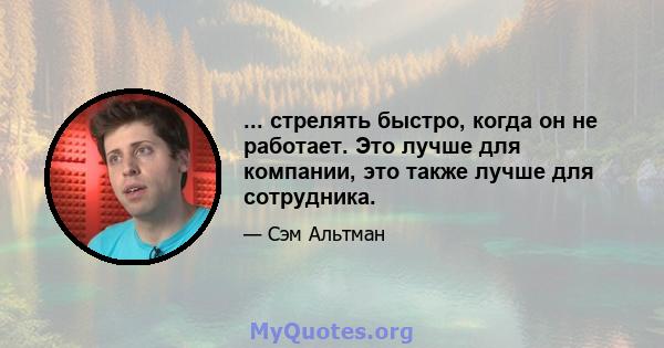 ... стрелять быстро, когда он не работает. Это лучше для компании, это также лучше для сотрудника.