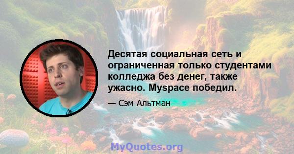 Десятая социальная сеть и ограниченная только студентами колледжа без денег, также ужасно. Myspace победил.