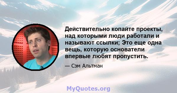 Действительно копайте проекты, над которыми люди работали и называют ссылки; Это еще одна вещь, которую основатели впервые любят пропустить.