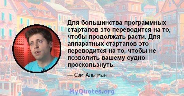 Для большинства программных стартапов это переводится на то, чтобы продолжать расти. Для аппаратных стартапов это переводится на то, чтобы не позволить вашему судно проскользнуть.