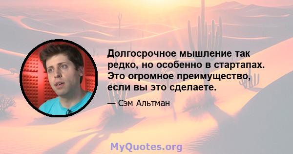 Долгосрочное мышление так редко, но особенно в стартапах. Это огромное преимущество, если вы это сделаете.