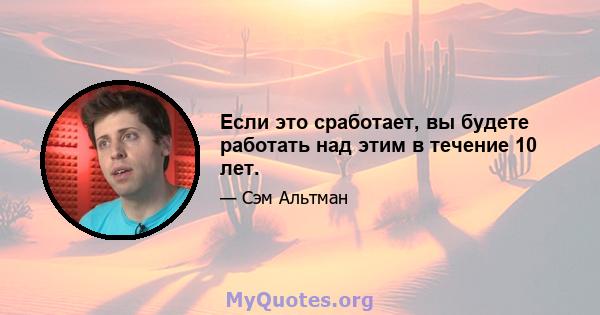 Если это сработает, вы будете работать над этим в течение 10 лет.