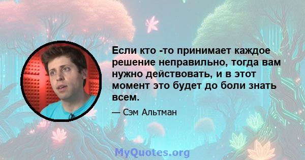 Если кто -то принимает каждое решение неправильно, тогда вам нужно действовать, и в этот момент это будет до боли знать всем.