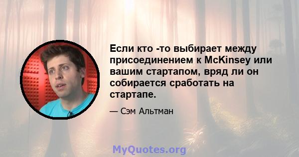 Если кто -то выбирает между присоединением к McKinsey или вашим стартапом, вряд ли он собирается сработать на стартапе.