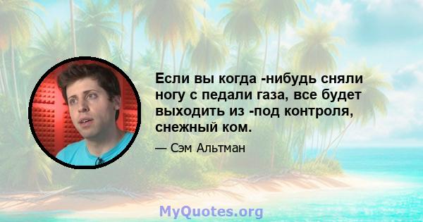 Если вы когда -нибудь сняли ногу с педали газа, все будет выходить из -под контроля, снежный ком.