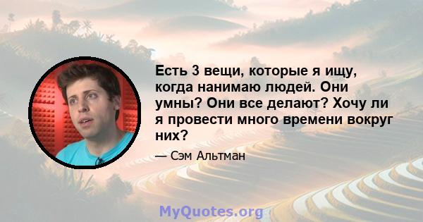 Есть 3 вещи, которые я ищу, когда нанимаю людей. Они умны? Они все делают? Хочу ли я провести много времени вокруг них?