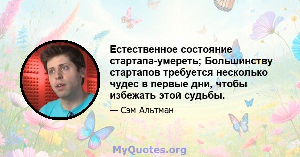 Естественное состояние стартапа-умереть; Большинству стартапов требуется несколько чудес в первые дни, чтобы избежать этой судьбы.