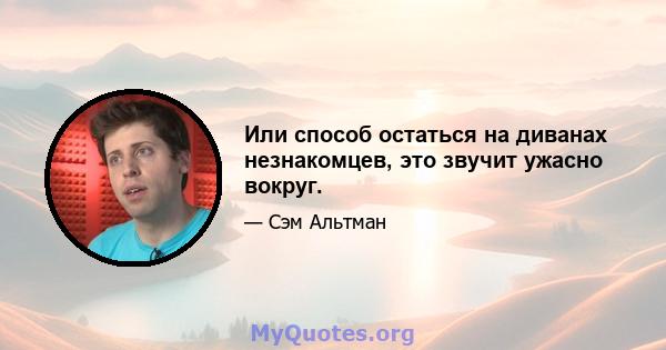 Или способ остаться на диванах незнакомцев, это звучит ужасно вокруг.