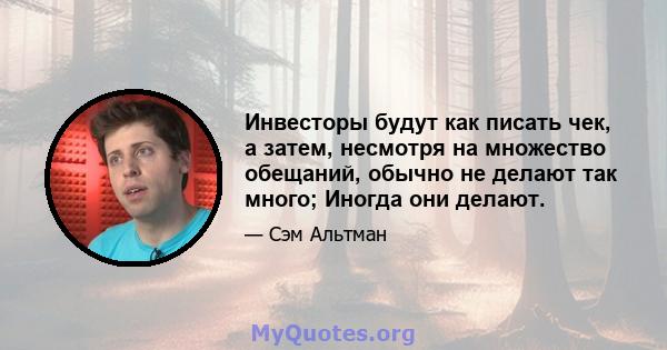 Инвесторы будут как писать чек, а затем, несмотря на множество обещаний, обычно не делают так много; Иногда они делают.