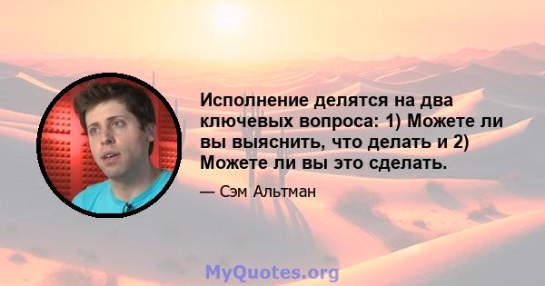 Исполнение делятся на два ключевых вопроса: 1) Можете ли вы выяснить, что делать и 2) Можете ли вы это сделать.