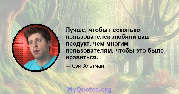 Лучше, чтобы несколько пользователей любили ваш продукт, чем многим пользователям, чтобы это было нравиться.