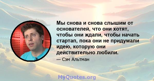 Мы снова и снова слышим от основателей, что они хотят, чтобы они ждали, чтобы начать стартап, пока они не придумали идею, которую они действительно любили.