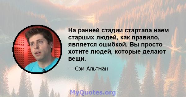 На ранней стадии стартапа наем старших людей, как правило, является ошибкой. Вы просто хотите людей, которые делают вещи.