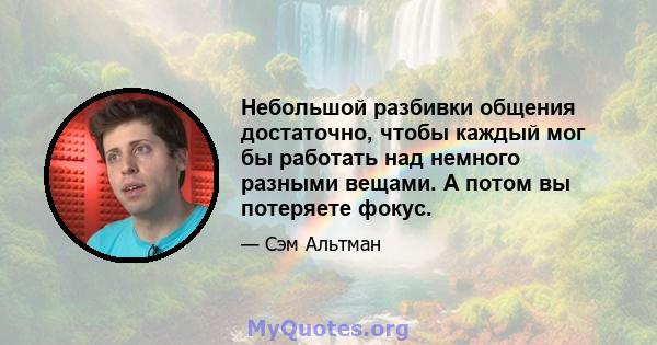 Небольшой разбивки общения достаточно, чтобы каждый мог бы работать над немного разными вещами. А потом вы потеряете фокус.