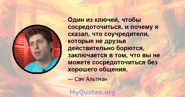 Один из ключей, чтобы сосредоточиться, и почему я сказал, что соучредители, которые не друзья действительно борются, заключается в том, что вы не можете сосредоточиться без хорошего общения.