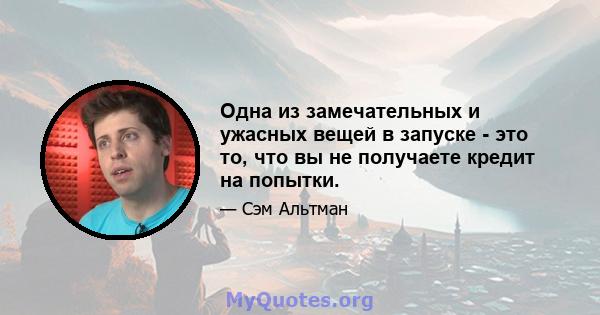 Одна из замечательных и ужасных вещей в запуске - это то, что вы не получаете кредит на попытки.