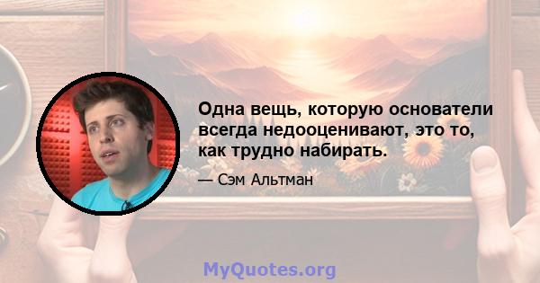 Одна вещь, которую основатели всегда недооценивают, это то, как трудно набирать.