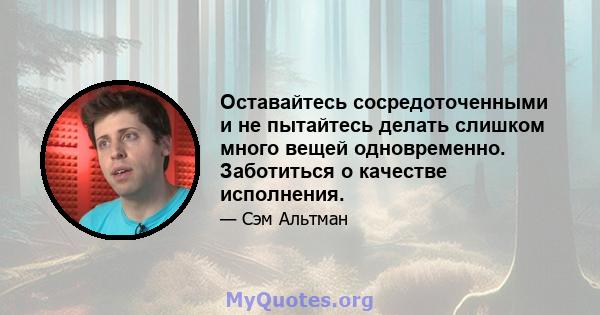 Оставайтесь сосредоточенными и не пытайтесь делать слишком много вещей одновременно. Заботиться о качестве исполнения.