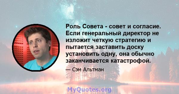 Роль Совета - совет и согласие. Если генеральный директор не изложит четкую стратегию и пытается заставить доску установить одну, она обычно заканчивается катастрофой.