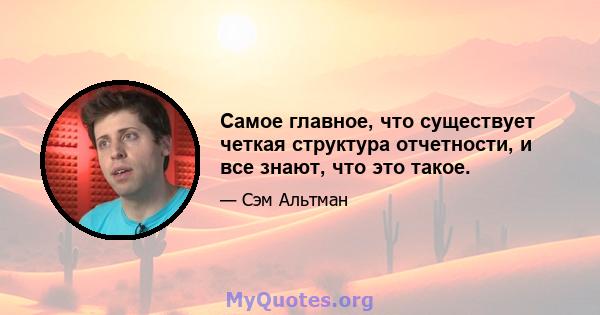 Самое главное, что существует четкая структура отчетности, и все знают, что это такое.