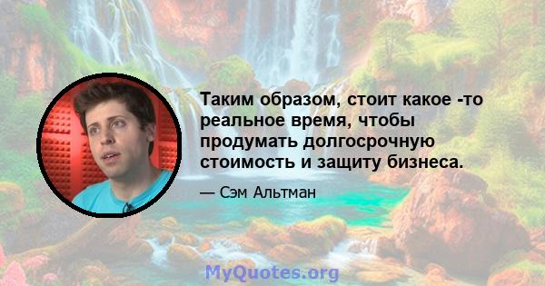 Таким образом, стоит какое -то реальное время, чтобы продумать долгосрочную стоимость и защиту бизнеса.