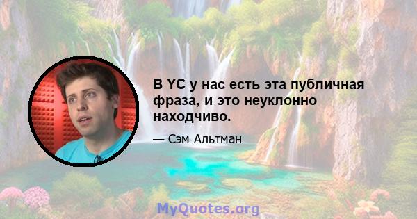 В YC у нас есть эта публичная фраза, и это неуклонно находчиво.