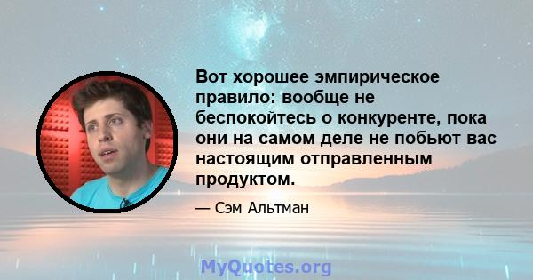 Вот хорошее эмпирическое правило: вообще не беспокойтесь о конкуренте, пока они на самом деле не побьют вас настоящим отправленным продуктом.