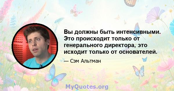 Вы должны быть интенсивными. Это происходит только от генерального директора, это исходит только от основателей.