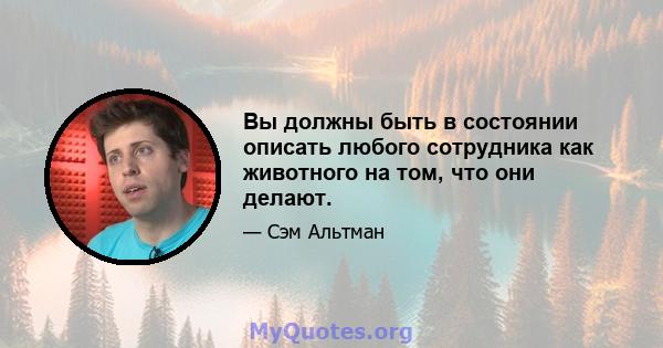 Вы должны быть в состоянии описать любого сотрудника как животного на том, что они делают.