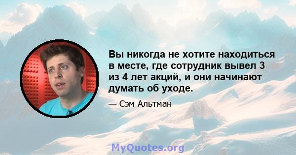 Вы никогда не хотите находиться в месте, где сотрудник вывел 3 из 4 лет акций, и они начинают думать об уходе.