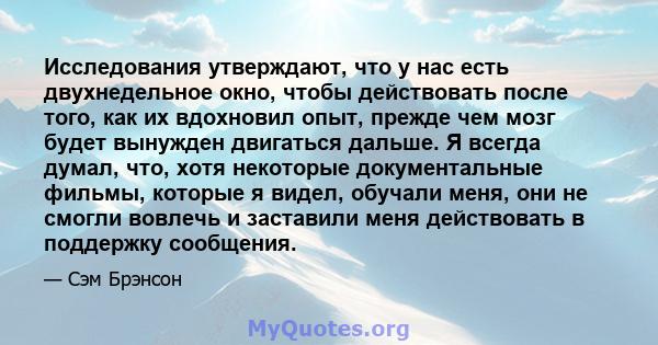 Исследования утверждают, что у нас есть двухнедельное окно, чтобы действовать после того, как их вдохновил опыт, прежде чем мозг будет вынужден двигаться дальше. Я всегда думал, что, хотя некоторые документальные