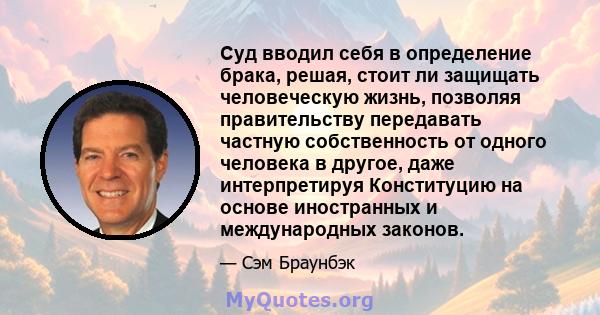 Суд вводил себя в определение брака, решая, стоит ли защищать человеческую жизнь, позволяя правительству передавать частную собственность от одного человека в другое, даже интерпретируя Конституцию на основе иностранных 