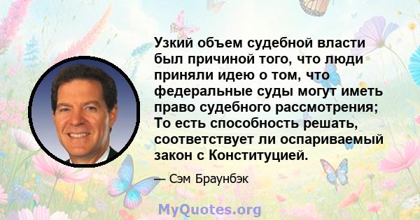 Узкий объем судебной власти был причиной того, что люди приняли идею о том, что федеральные суды могут иметь право судебного рассмотрения; То есть способность решать, соответствует ли оспариваемый закон с Конституцией.