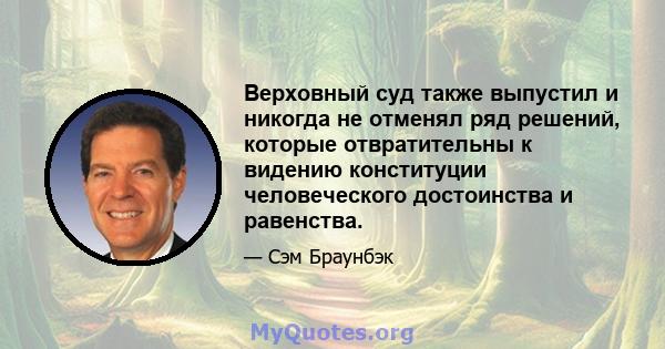 Верховный суд также выпустил и никогда не отменял ряд решений, которые отвратительны к видению конституции человеческого достоинства и равенства.