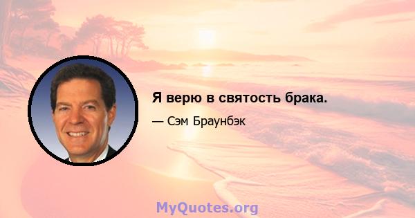 Я верю в святость брака.