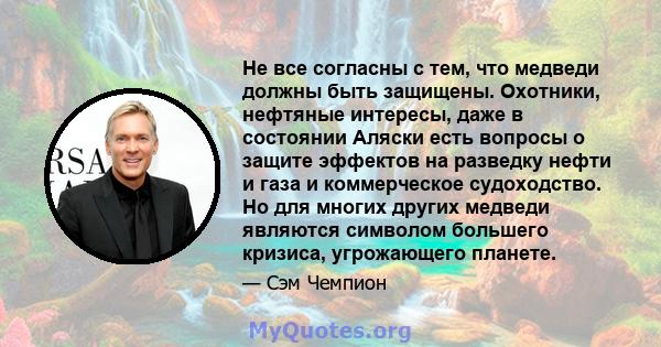 Не все согласны с тем, что медведи должны быть защищены. Охотники, нефтяные интересы, даже в состоянии Аляски есть вопросы о защите эффектов на разведку нефти и газа и коммерческое судоходство. Но для многих других