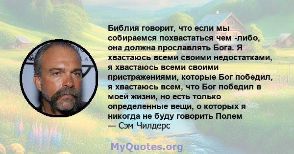 Библия говорит, что если мы собираемся похвастаться чем -либо, она должна прославлять Бога. Я хвастаюсь всеми своими недостатками, я хвастаюсь всеми своими пристражениями, которые Бог победил, я хвастаюсь всем, что Бог