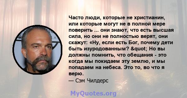 Часто люди, которые не христианин, или которые могут не в полной мере поверить ... они знают, что есть высшая сила, но они не полностью верят, они скажут: «Ну, если есть Бог, почему дети быть изуродованным? " Но вы 