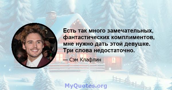 Есть так много замечательных, фантастических комплиментов, мне нужно дать этой девушке. Три слова недостаточно.