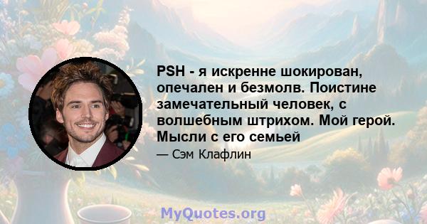 PSH - я искренне шокирован, опечален и безмолв. Поистине замечательный человек, с волшебным штрихом. Мой герой. Мысли с его семьей