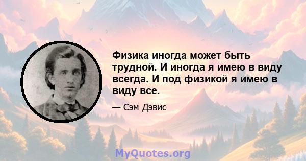 Физика иногда может быть трудной. И иногда я имею в виду всегда. И под физикой я имею в виду все.