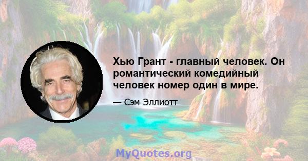 Хью Грант - главный человек. Он романтический комедийный человек номер один в мире.