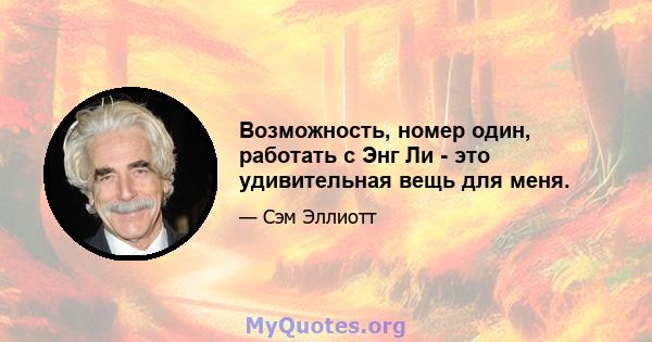 Возможность, номер один, работать с Энг Ли - это удивительная вещь для меня.