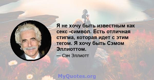 Я не хочу быть известным как секс -символ. Есть отличная стигма, которая идет с этим тегом. Я хочу быть Сэмом Эллиоттом.