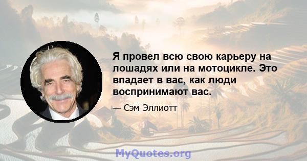 Я провел всю свою карьеру на лошадях или на мотоцикле. Это впадает в вас, как люди воспринимают вас.