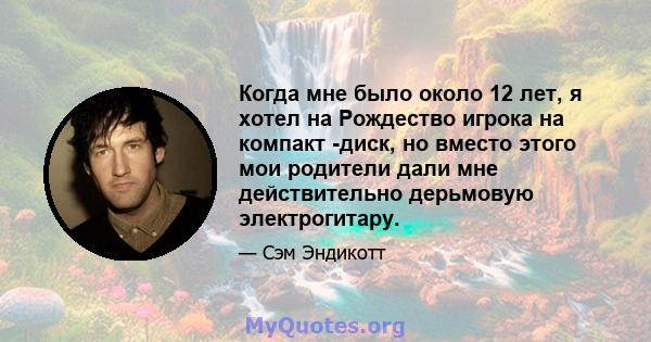 Когда мне было около 12 лет, я хотел на Рождество игрока на компакт -диск, но вместо этого мои родители дали мне действительно дерьмовую электрогитару.